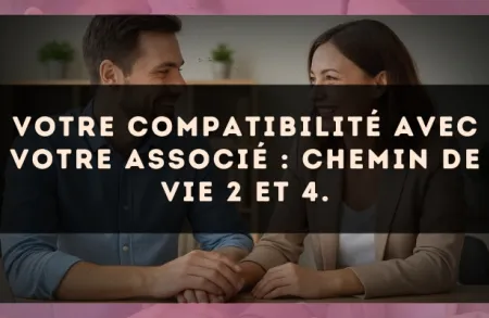Votre compatibilité avec votre associé : Chemin de Vie 2 et 4.