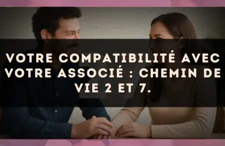 Votre compatibilité avec votre associé : Chemin de Vie 2 et 7.