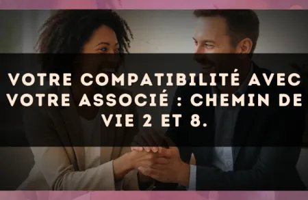 Votre compatibilité avec votre associé : Chemin de Vie 2 et 8.