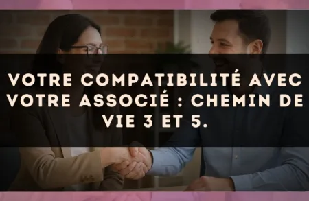 Votre compatibilité avec votre associé : Chemin de Vie 3 et 5.