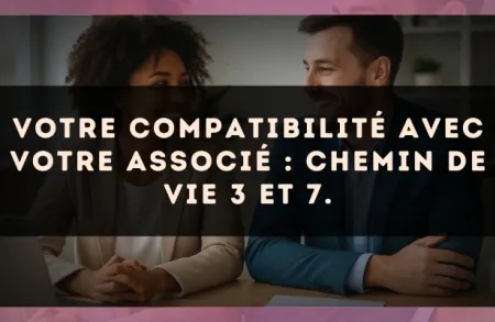 Votre compatibilité avec votre associé : Chemin de Vie 3 et 7.