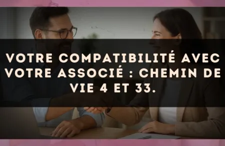 Votre compatibilité avec votre associé : Chemin de Vie 4 et 33.