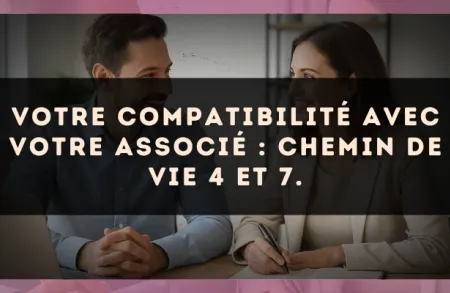 Votre compatibilité avec votre associé : Chemin de Vie 4 et 7.
