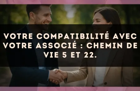 Votre compatibilité avec votre associé : Chemin de Vie 5 et 22.