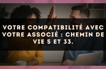 Votre compatibilité avec votre associé : Chemin de Vie 5 et 33.
