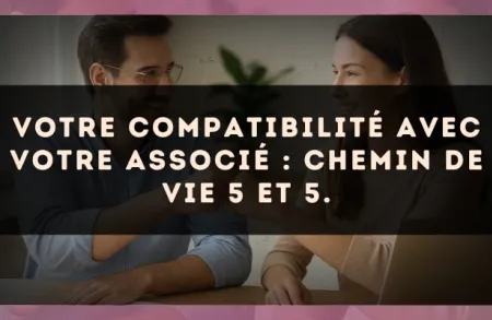 Votre compatibilité avec votre associé : Chemin de Vie 5 et 5.