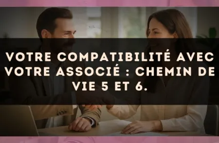 Votre compatibilité avec votre associé : Chemin de Vie 5 et 6.