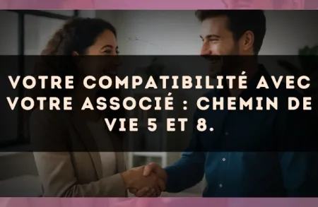Votre compatibilité avec votre associé : Chemin de Vie 5 et 8.