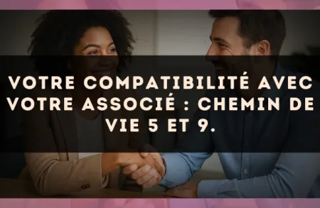 Votre compatibilité avec votre associé : Chemin de Vie 5 et 9.