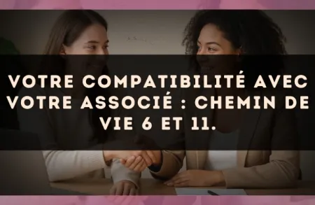 Votre compatibilité avec votre associé : Chemin de Vie 6 et 11.