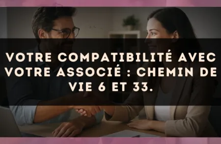 Votre compatibilité avec votre associé : Chemin de Vie 6 et 33.