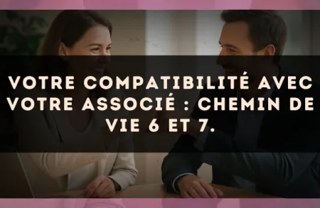 Votre compatibilité avec votre associé : Chemin de Vie 6 et 7.