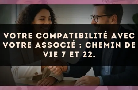 Votre compatibilité avec votre associé : Chemin de Vie 7 et 22.