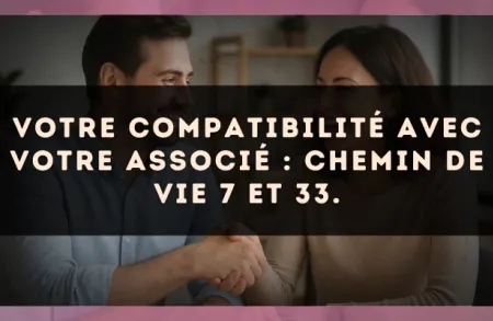 Votre compatibilité avec votre associé : Chemin de Vie 7 et 33.