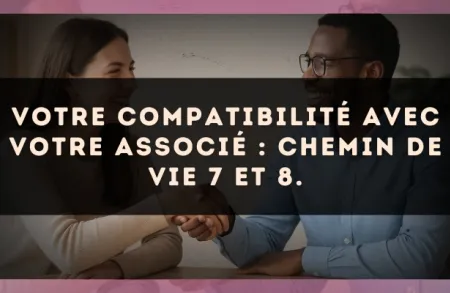 Votre compatibilité avec votre associé : Chemin de Vie 7 et 8.