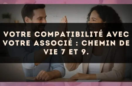Votre compatibilité avec votre associé : Chemin de Vie 7 et 9.