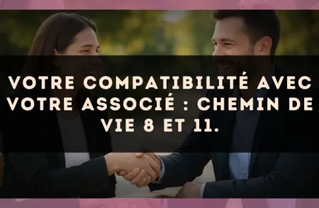 Votre compatibilité avec votre associé : Chemin de Vie 8 et 11.