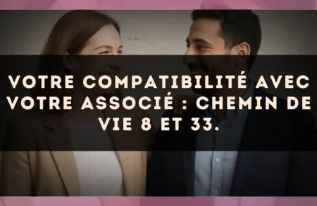 Votre compatibilité avec votre associé : Chemin de Vie 8 et 33.