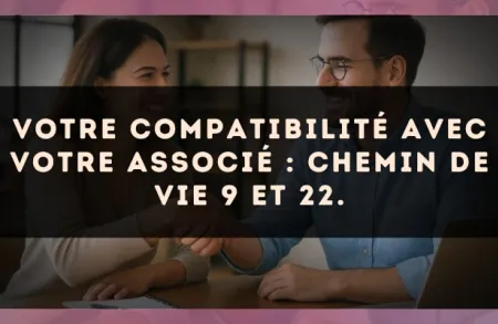 Votre compatibilité avec votre associé : Chemin de Vie 9 et 22.