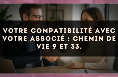 Votre compatibilité avec votre associé : Chemin de Vie 9 et 33.