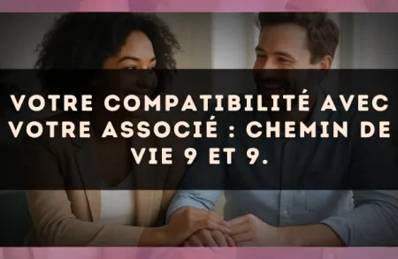 Votre compatibilité avec votre associé : Chemin de Vie 9 et 9.