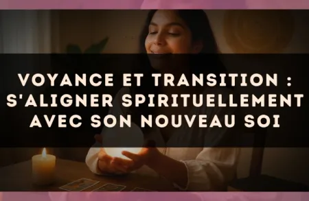 Voyance et transition : s'aligner spirituellement avec son nouveau soi