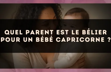 Quel parent est le Bélier pour un bébé Capricorne ?