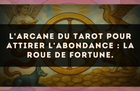 L'arcane du Tarot pour attirer l'abondance : La Roue de Fortune.