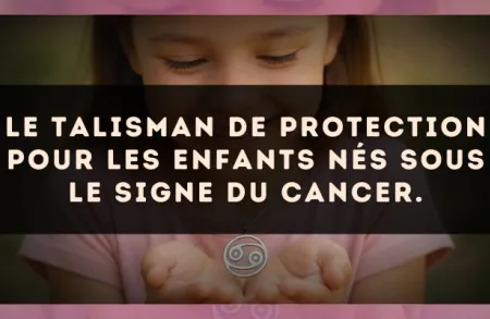 Le talisman de protection pour les enfants nés sous le signe du Cancer.
