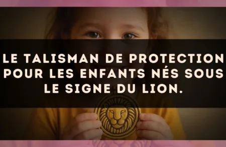 Le talisman de protection pour les enfants nés sous le signe du Lion.