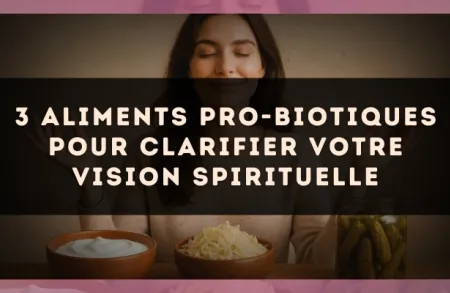 3 aliments pro-biotiques pour clarifier votre vision spirituelle