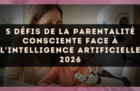 5 défis de la parentalité consciente face à l'intelligence artificielle 2026
