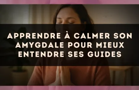 Apprendre à calmer son amygdale pour mieux entendre ses guides