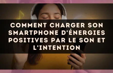 Comment charger son smartphone d'énergies positives par le son et l'intention