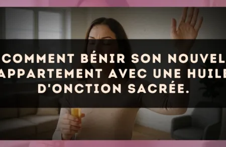 Comment bénir son nouvel appartement avec une huile d'onction sacrée.