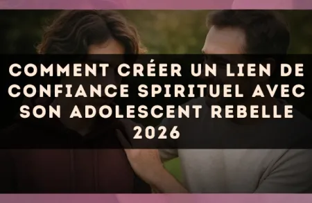 Comment créer un lien de confiance spirituel avec son adolescent rebelle 2026