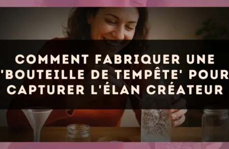 Comment fabriquer une 'bouteille de tempête' pour capturer l'élan créateur