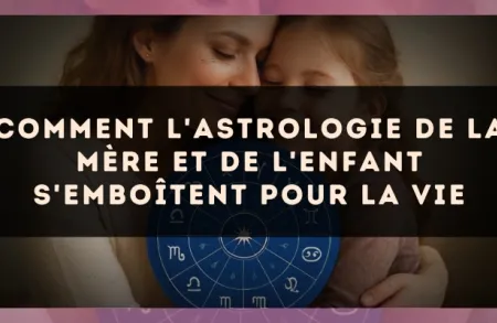 Comment l'astrologie de la mère et de l'enfant s'emboîtent pour la vie