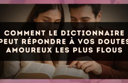 Comment le dictionnaire peut répondre à vos doutes amoureux les plus flous