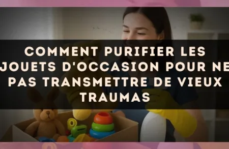 Comment purifier les jouets d'occasion pour ne pas transmettre de vieux traumas