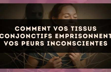 Comment vos tissus conjonctifs emprisonnent vos peurs inconscientes