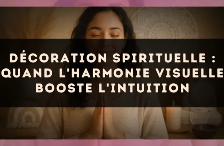 Décoration spirituelle : quand l'harmonie visuelle booste l'intuition