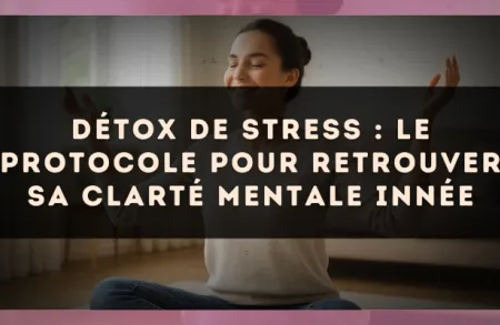 Détox de stress : le protocole pour retrouver sa clarté mentale innée