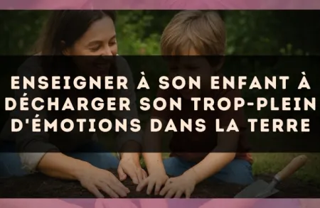 Enseigner à son enfant à décharger son trop-plein d'émotions dans la terre