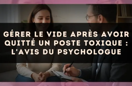 Gérer le vide après avoir quitté un poste toxique : l'avis du psychologue