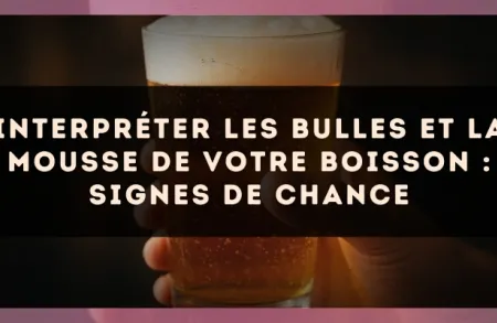 Interpréter les bulles et la mousse de votre boisson : signes de chance