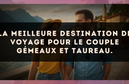 La meilleure destination de voyage pour le couple Gémeaux et Taureau.