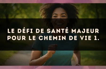 Le défi de santé majeur pour le Chemin de Vie 1.