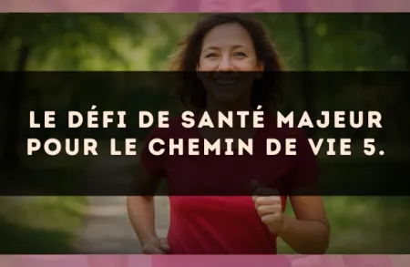 Le défi de santé majeur pour le Chemin de Vie 5.