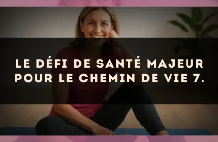 Le défi de santé majeur pour le Chemin de Vie 7.